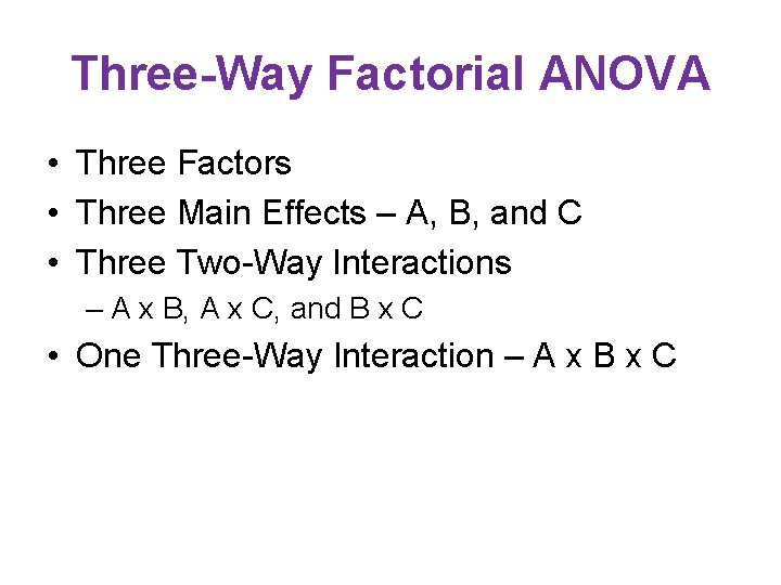 Three-Way Factorial ANOVA • Three Factors • Three Main Effects – A, B, and