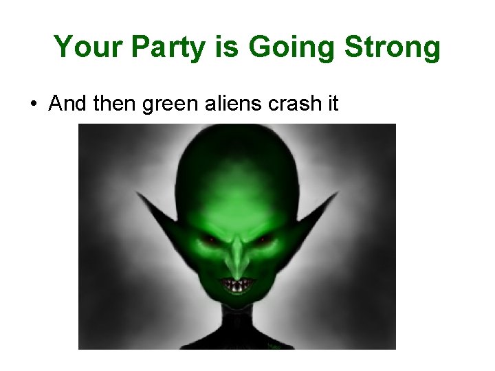 Your Party is Going Strong • And then green aliens crash it 