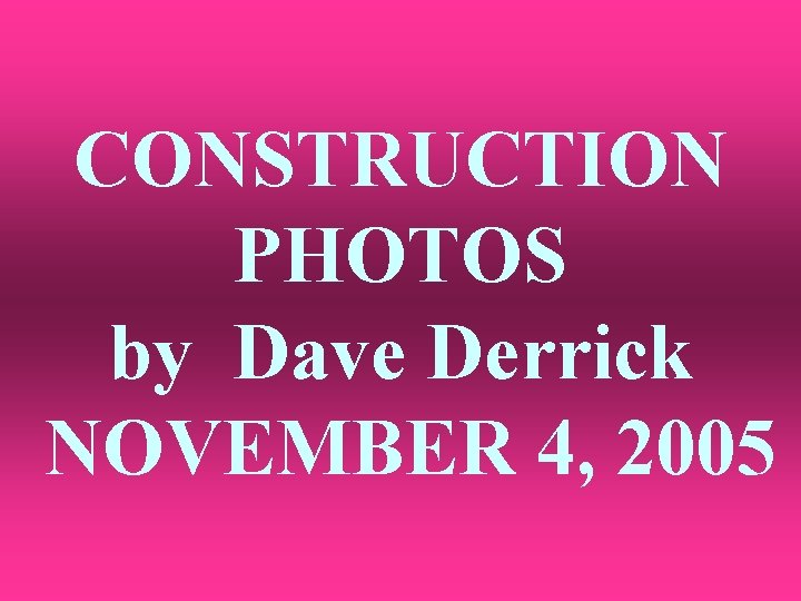 CONSTRUCTION PHOTOS by Dave Derrick NOVEMBER 4, 2005 