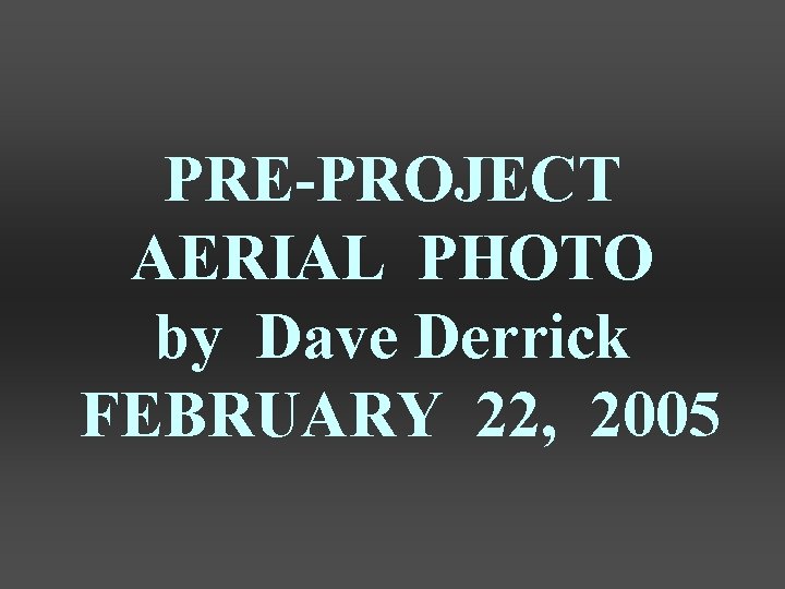 PRE-PROJECT AERIAL PHOTO by Dave Derrick FEBRUARY 22, 2005 