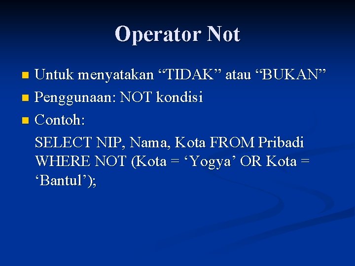 Operator Not Untuk menyatakan “TIDAK” atau “BUKAN” n Penggunaan: NOT kondisi n Contoh: SELECT