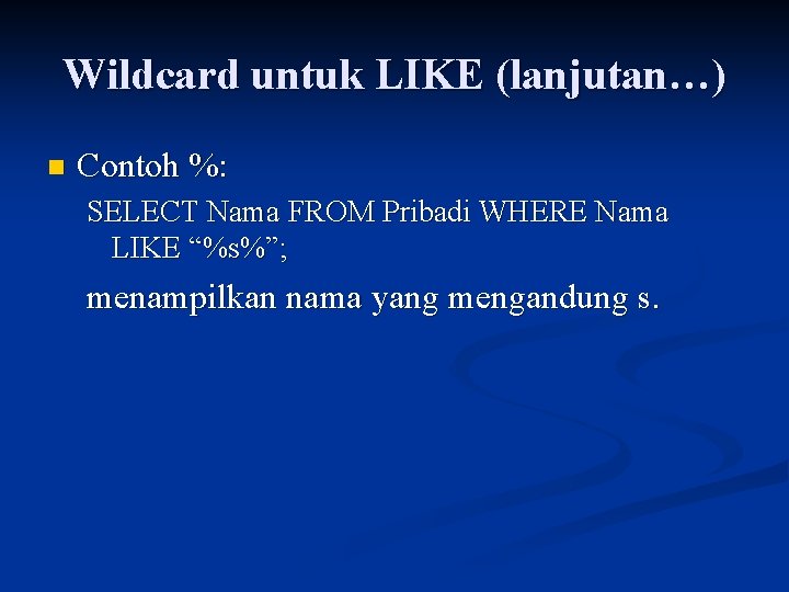 Wildcard untuk LIKE (lanjutan…) n Contoh %: SELECT Nama FROM Pribadi WHERE Nama LIKE