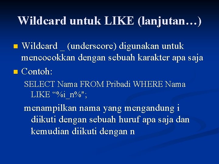 Wildcard untuk LIKE (lanjutan…) Wildcard _ (underscore) digunakan untuk mencocokkan dengan sebuah karakter apa