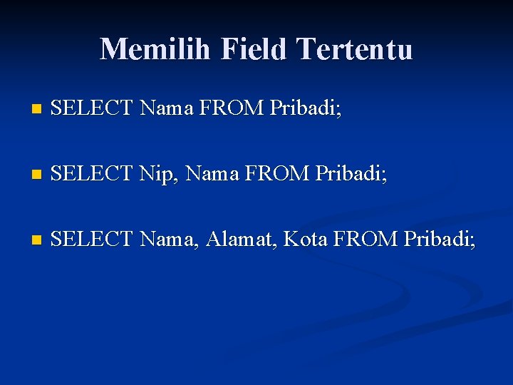 Memilih Field Tertentu n SELECT Nama FROM Pribadi; n SELECT Nip, Nama FROM Pribadi;