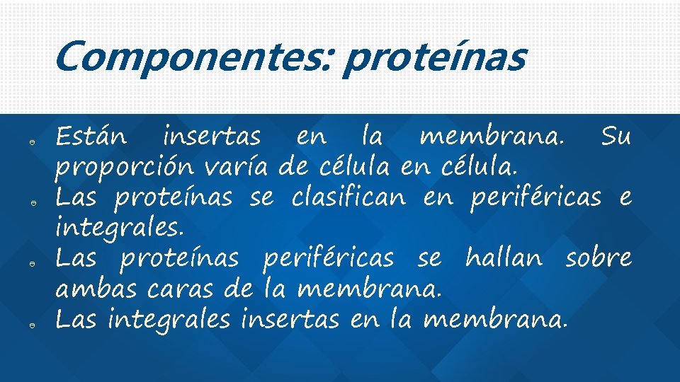 Componentes: proteínas Están insertas en la membrana. Su proporción varía de célula en célula.