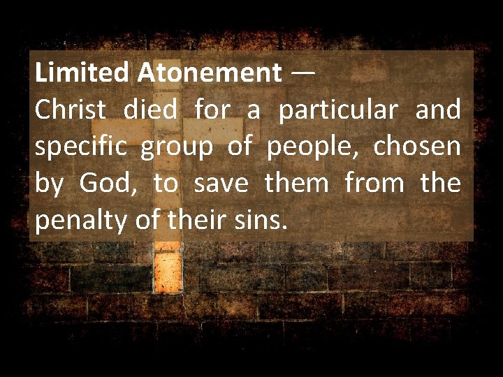 Limited Atonement — Christ died for a particular and specific group of people, chosen