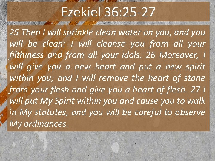 Ezekiel 36: 25 -27 25 Then I will sprinkle clean water on you, and