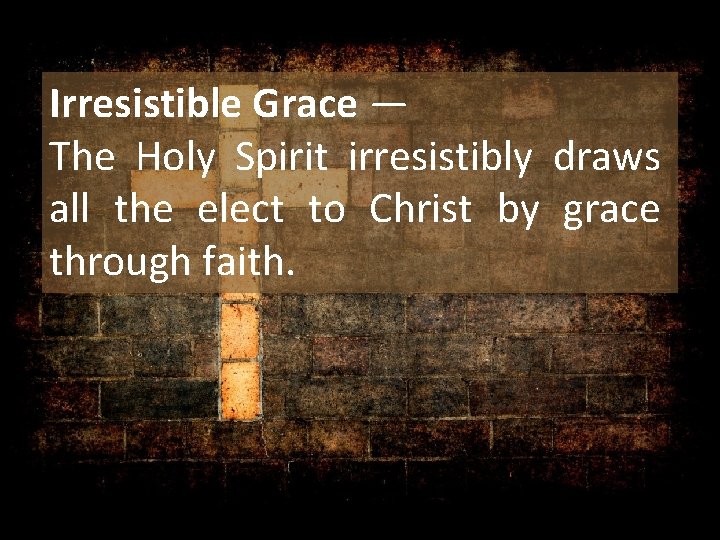Irresistible Grace — The Holy Spirit irresistibly draws all the elect to Christ by