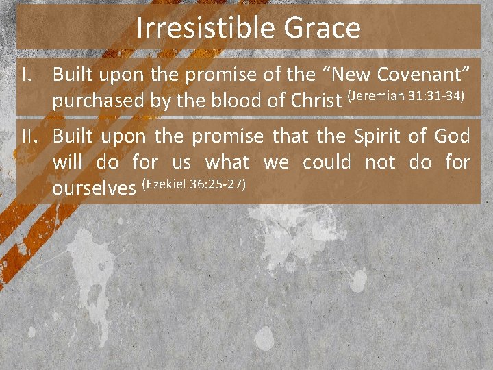 Irresistible Grace I. Built upon the promise of the “New Covenant” purchased by the
