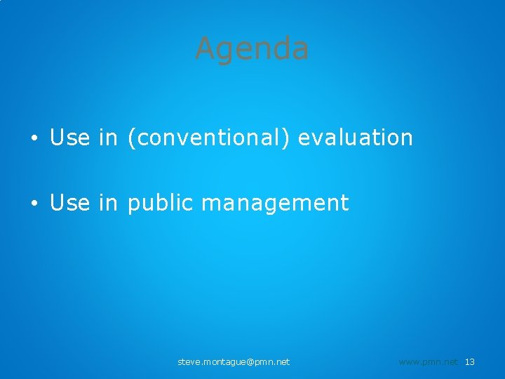 Agenda • Use in (conventional) evaluation • Use in public management steve. montague@pmn. net