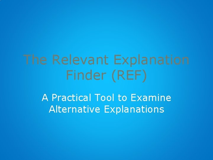 The Relevant Explanation Finder (REF) A Practical Tool to Examine Alternative Explanations 