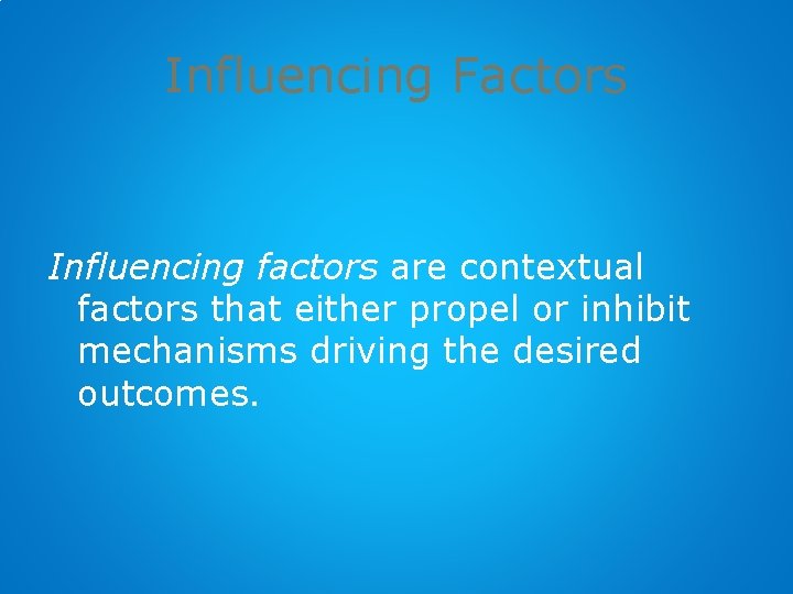 Influencing Factors Influencing factors are contextual factors that either propel or inhibit mechanisms driving