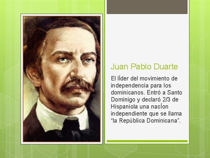 Juan Pablo Duarte El lĺder del movimiento de independencia para los dominicanos. Entró a