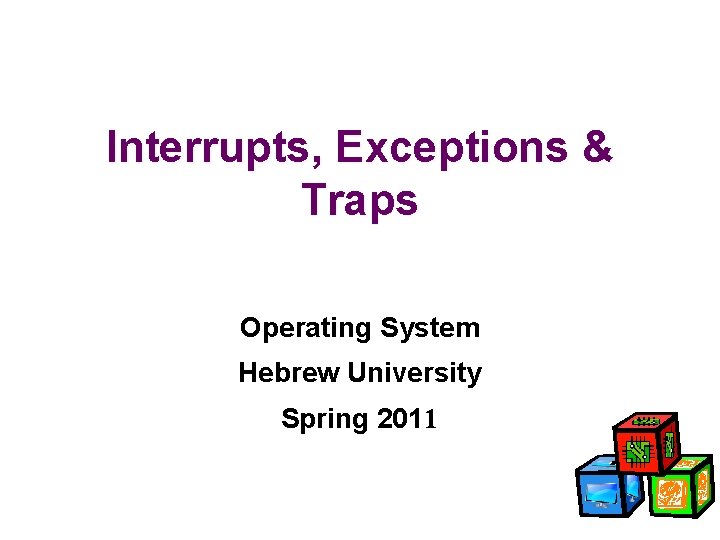 Interrupts, Exceptions & Traps Operating System Hebrew University Spring 2011 