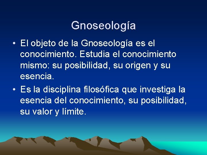 Gnoseología • El objeto de la Gnoseología es el conocimiento. Estudia el conocimiento mismo: