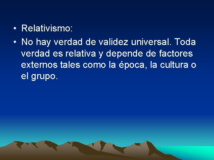  • Relativismo: • No hay verdad de validez universal. Toda verdad es relativa