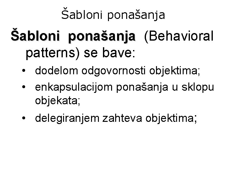 Šabloni ponašanja (Behavioral patterns) se bave: • dodelom odgovornosti objektima; • enkapsulacijom ponašanja u