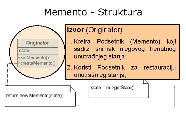 Memento - Struktura Izvor (Originator) 1. Kreira Podsetnik (Memento) koji sadrži snimak njegovog trenutnog