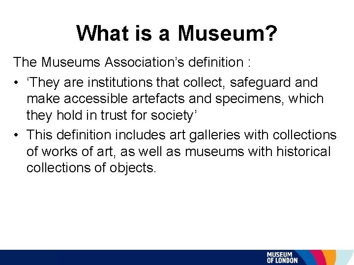 What is a Museum? The Museums Association’s definition : • ‘They are institutions that