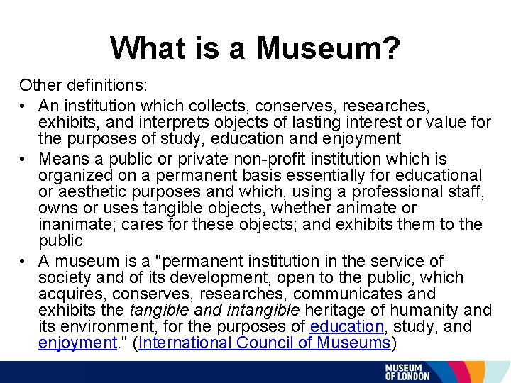 What is a Museum? Other definitions: • An institution which collects, conserves, researches, exhibits,