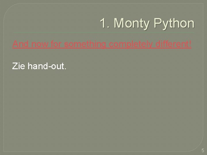 1. Monty Python And now for something completely different! Zie hand-out. 5 