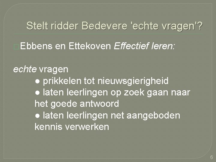 Stelt ridder Bedevere 'echte vragen'? �Ebbens en Ettekoven Effectief leren: echte vragen ● prikkelen