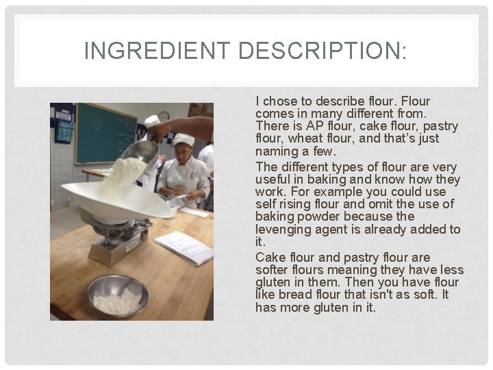 INGREDIENT DESCRIPTION: I chose to describe flour. Flour comes in many different from. There