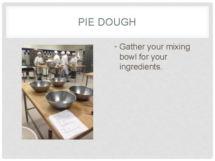 PIE DOUGH • Gather your mixing bowl for your ingredients. 