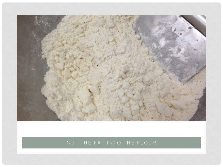 CUT THE FAT INTO THE FLOUR 