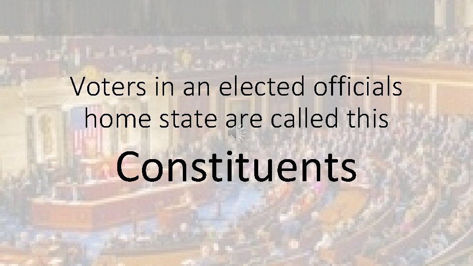 Voters in an elected officials home state are called this Constituents 