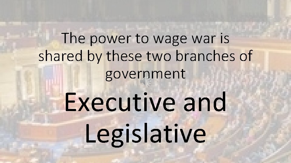 The power to wage war is shared by these two branches of government Executive