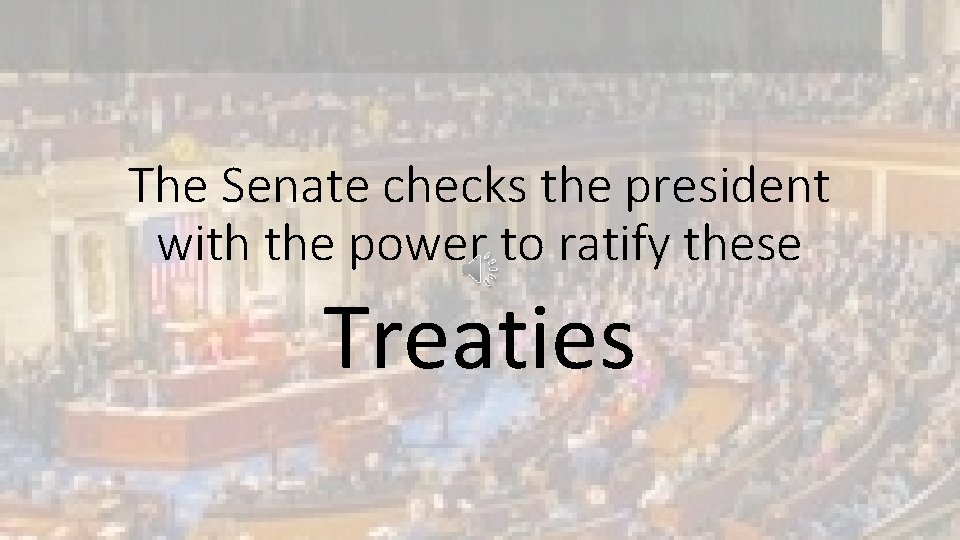 The Senate checks the president with the power to ratify these Treaties 