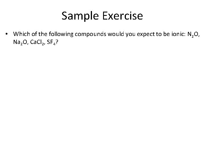 Sample Exercise • Which of the following compounds would you expect to be ionic: