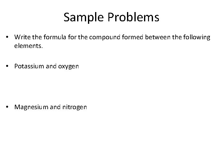 Sample Problems • Write the formula for the compound formed between the following elements.