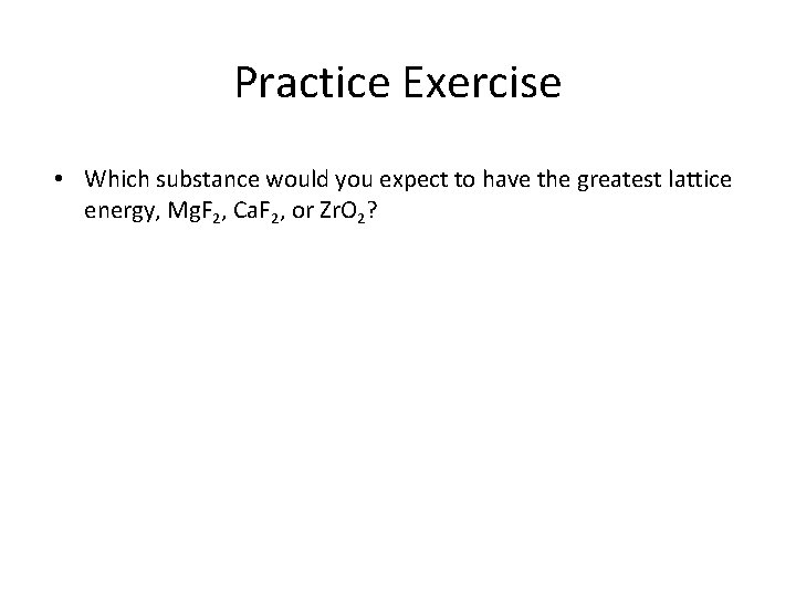 Practice Exercise • Which substance would you expect to have the greatest lattice energy,