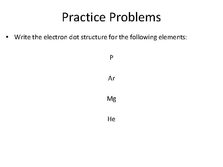 Practice Problems • Write the electron dot structure for the following elements: P Ar