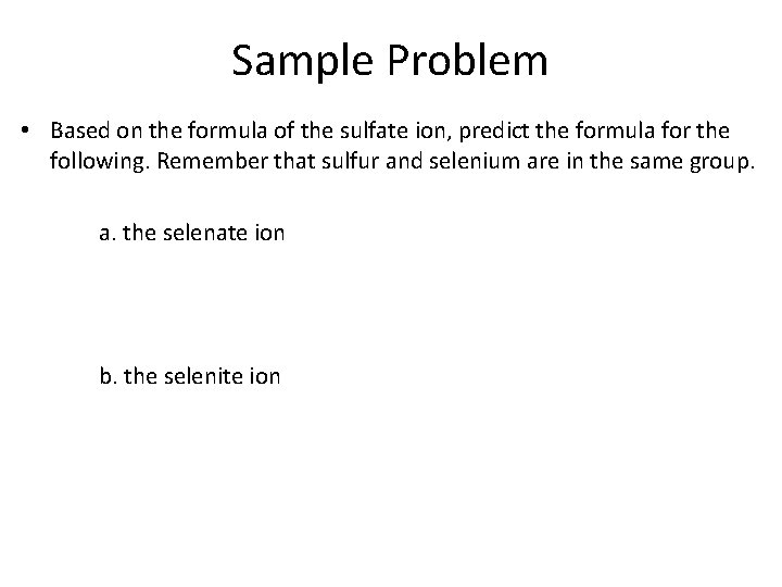 Sample Problem • Based on the formula of the sulfate ion, predict the formula