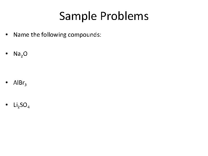 Sample Problems • Name the following compounds: • Na 2 O • Al. Br