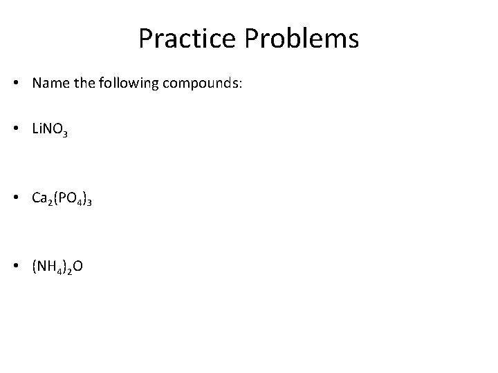 Practice Problems • Name the following compounds: • Li. NO 3 • Ca 2(PO