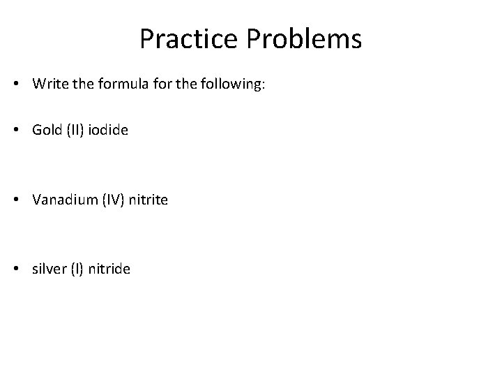 Practice Problems • Write the formula for the following: • Gold (II) iodide •