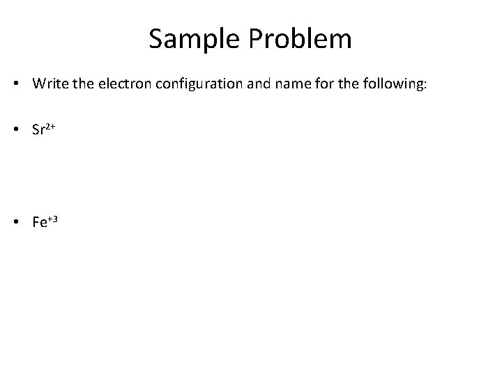 Sample Problem • Write the electron configuration and name for the following: • Sr