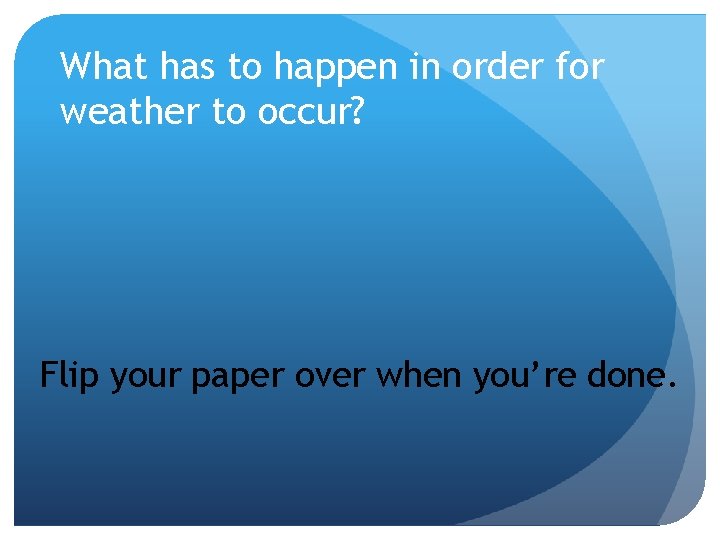 What has to happen in order for weather to occur? Flip your paper over