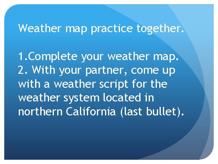 Weather map practice together. 1. Complete your weather map. 2. With your partner, come