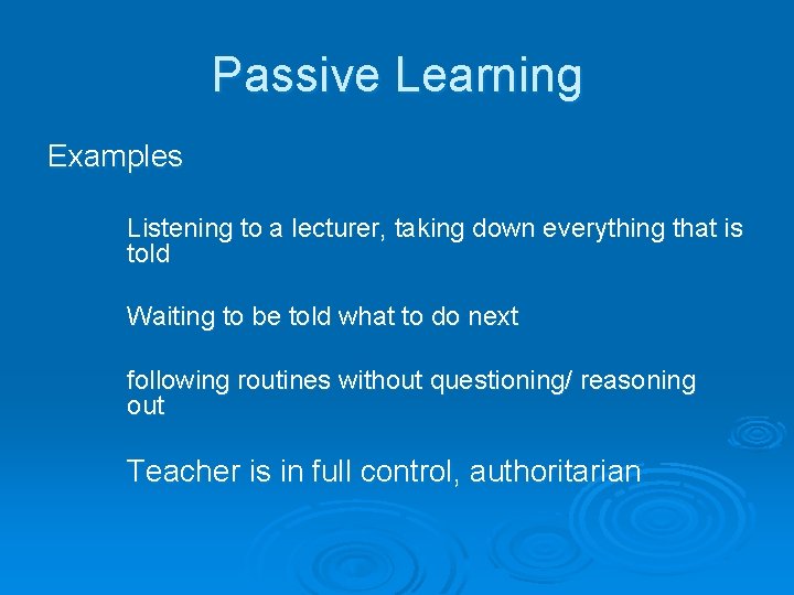 Passive Learning Examples Listening to a lecturer, taking down everything that is told Waiting