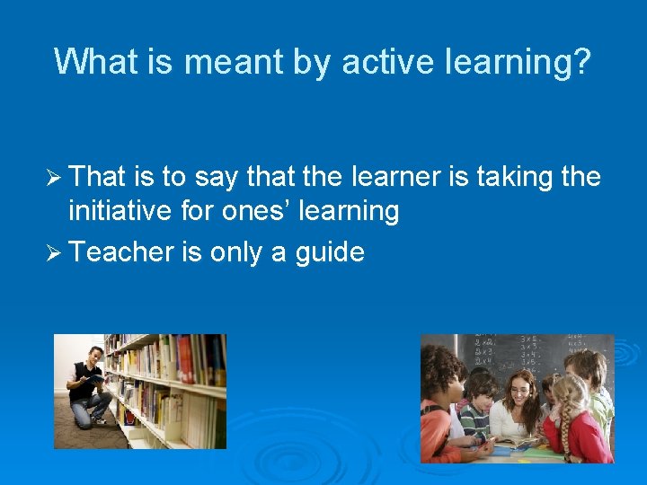 What is meant by active learning? Ø That is to say that the learner