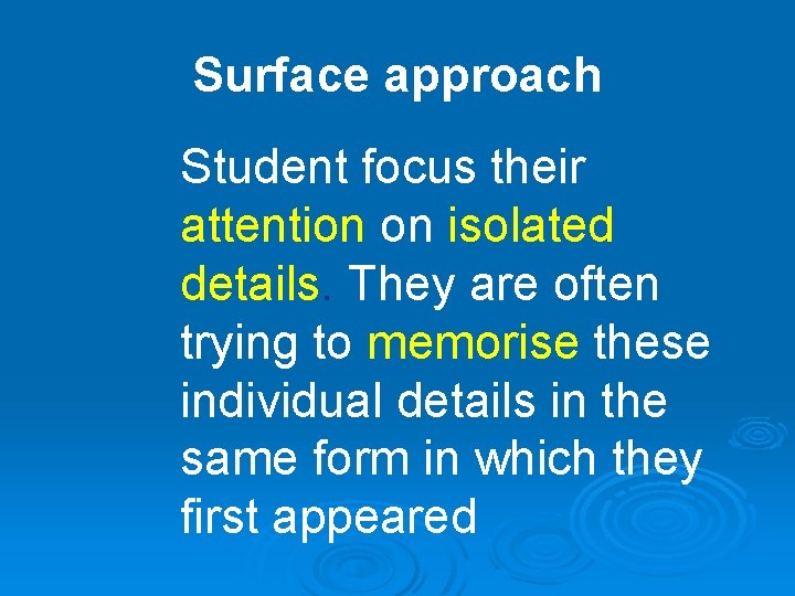 Surface approach Student focus their attention on isolated details. They are often trying to