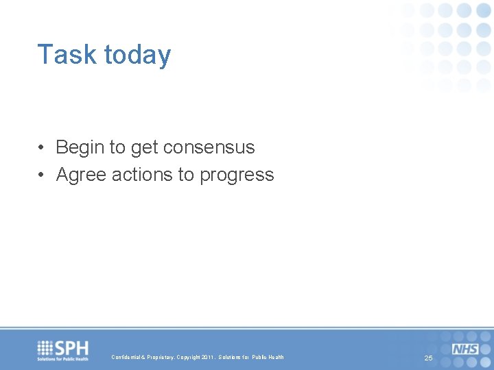 Task today • Begin to get consensus • Agree actions to progress Confidential &