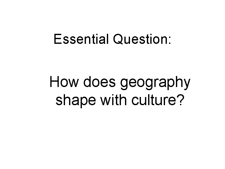 Essential Question: How does geography shape with culture? 