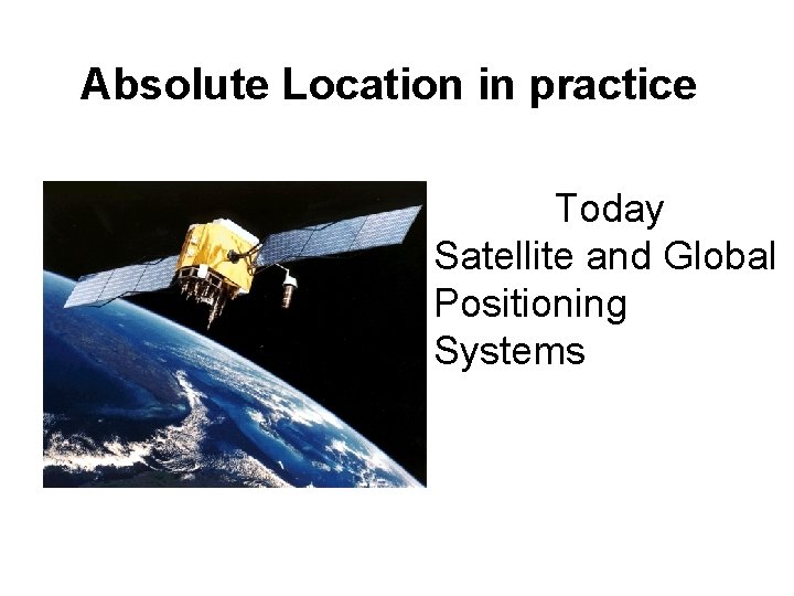 Absolute Location in practice Today Satellite and Global Positioning Systems 