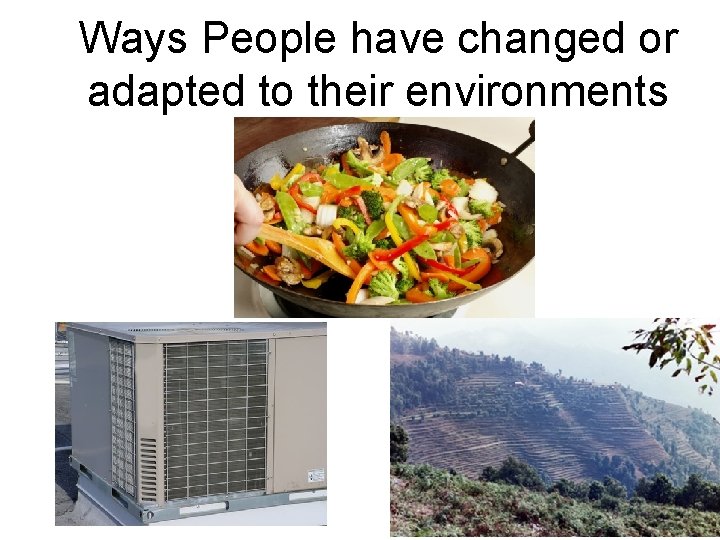Ways People have changed or adapted to their environments 